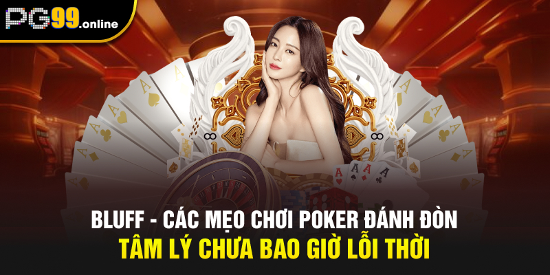 Bluff - Các mẹo chơi Poker đánh đòn tâm lý chưa bao giờ lỗi thời