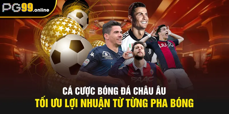 Cá Cược Bóng Đá Châu Âu - Tối Ưu Lợi Nhuận Từ Từng Pha Bóng