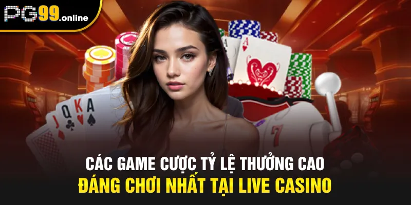 Các game cược tỷ lệ thưởng cao đáng chơi nhất tại Live Casino