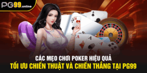 Các Mẹo Chơi Poker Hiệu Quả - Tối Ưu Chiến Thuật Và Chiến Thắng Tại PG99