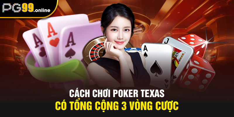 Cách chơi Poker Texas có tổng cộng 3 vòng cược