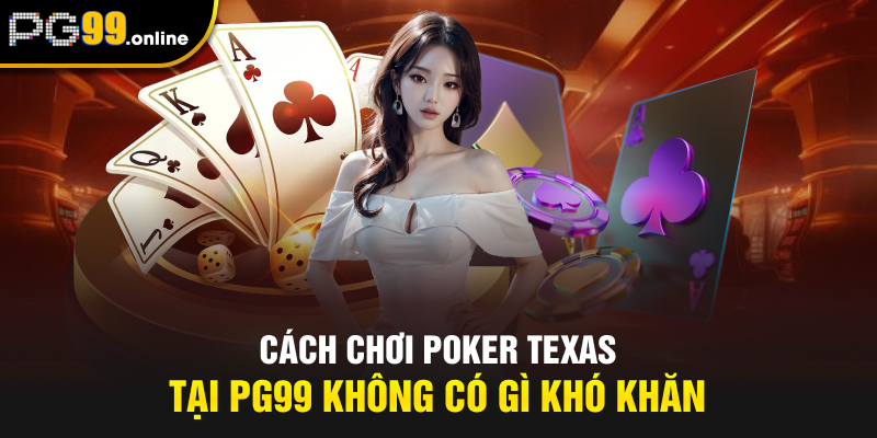 Cách chơi Poker Texas tại PG99 không có gì khó khăn