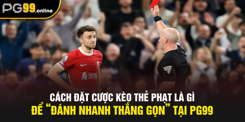 Cách đặt cược kèo thẻ phạt là gì để “đánh nhanh thắng gọn” tại PG99
