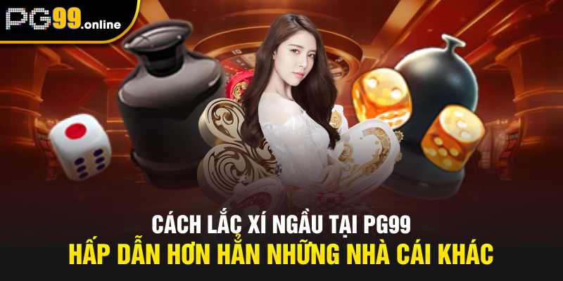 Cách lắc xí ngầu tại PG99 hấp dẫn hơn hẳn những nhà cái khác