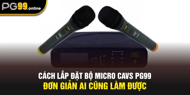 Cách lắp đặt bộ micro CAVS PG99 đơn giản ai cũng làm được
