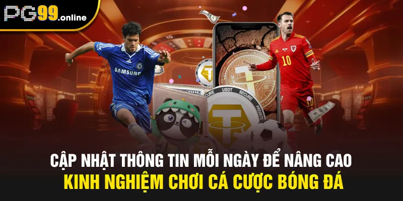 Cập nhật thông tin mỗi ngày để nâng cao kinh nghiệm chơi cá cược bóng đá