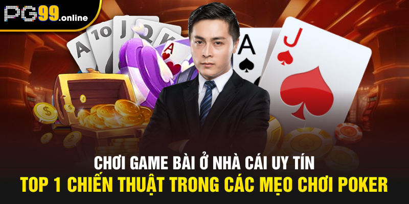 Chơi game bài ở nhà cái uy tín - Top 1 chiến thuật trong các mẹo chơi Poker
