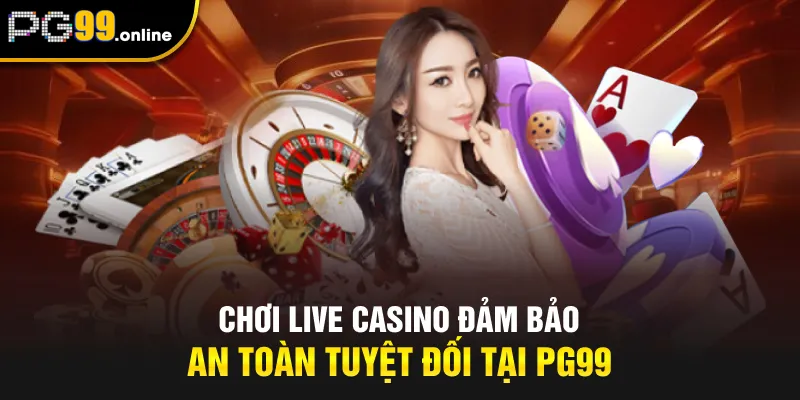 Chơi Live Casino đảm bảo an toàn tuyệt đối tại PG99