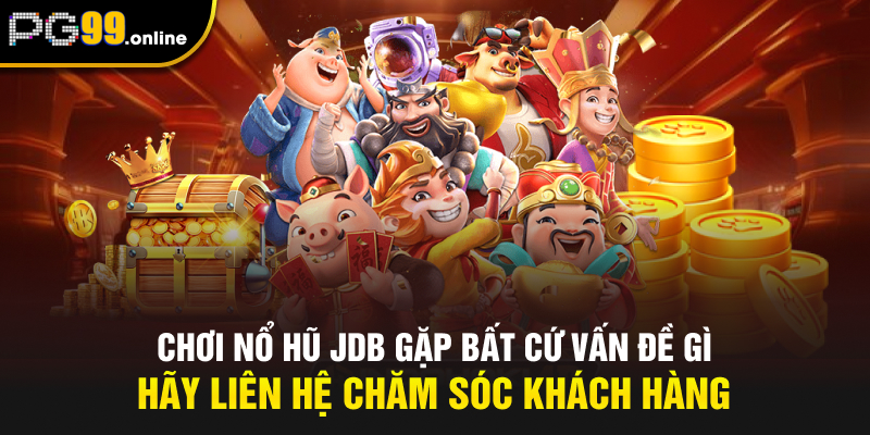 Chơi nổ hũ JDB gặp bất cứ vấn đề gì hãy liên hệ chăm sóc khách hàng