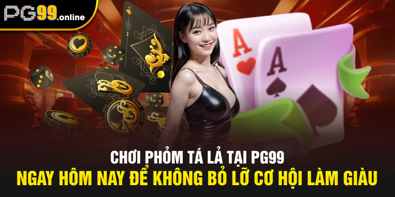 Chơi Phỏm Tá Lả tại PG99 ngay hôm nay để không bỏ lỡ cơ hội làm giàu