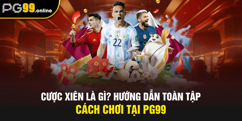 Cược Xiên Là Gì? Hướng Dẫn Toàn Tập Cách Chơi Tại PG99