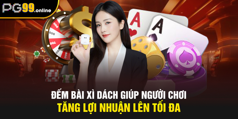 Đếm bài Xì Dách giúp người chơi tăng lợi nhuận lên tối đa
