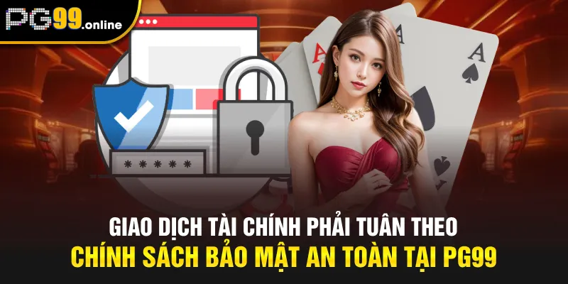 Giao dịch tài chính phải tuân theo chính sách bảo mật an toàn tại PG99