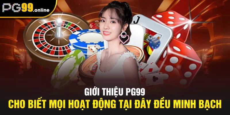Giới thiệu PG99 cho biết mọi hoạt động tại đây đều minh bạch