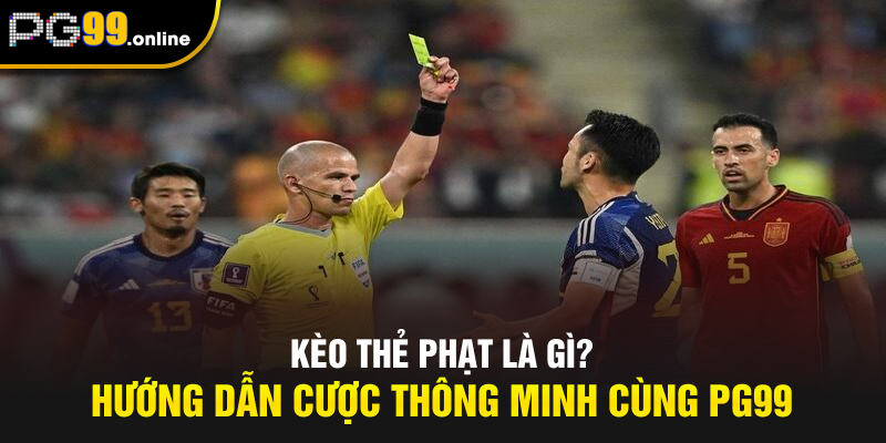 Kèo Thẻ Phạt Là Gì? Hướng Dẫn Cược Thông Minh Cùng PG99