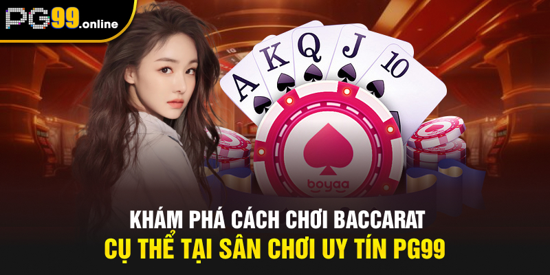 Khám phá cách chơi baccarat cụ thể tại sân chơi uy tín PG99