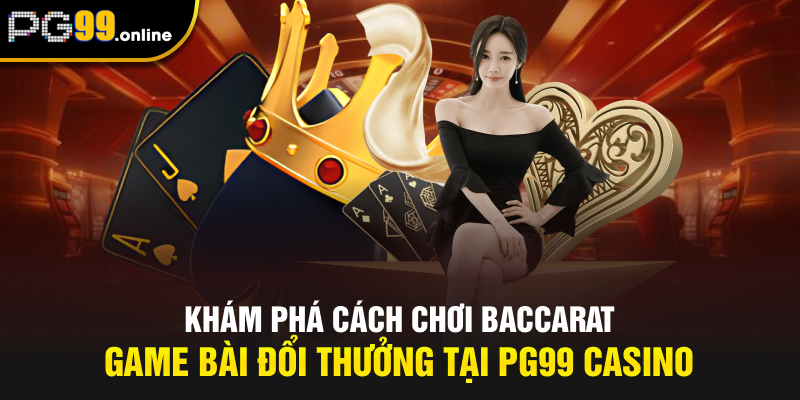 Khám Phá Cách Chơi Baccarat - Game Bài Đổi Thưởng PG99