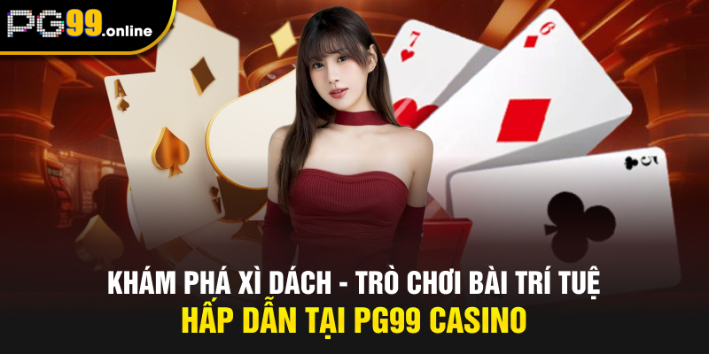 Khám Phá Xì Dách - Trò Chơi Bài Trí Tuệ Hấp Dẫn Tại PG99 Casino