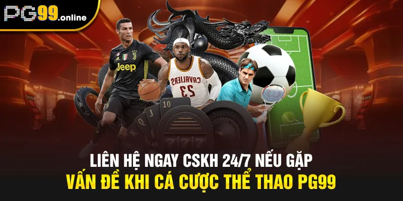 Liên hệ ngay CSKH 24/7 nếu gặp vấn đề khi cá cược thể thao PG99