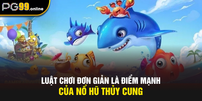 Luật chơi đơn giản là điểm mạnh của nổ hũ thủy cung