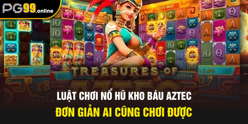 Luật chơi nổ hũ Kho báu Aztec đơn giản ai cũng chơi được