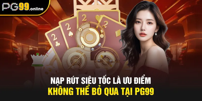 Nạp rút siêu tốc là ưu điểm không thể bỏ qua tại PG99