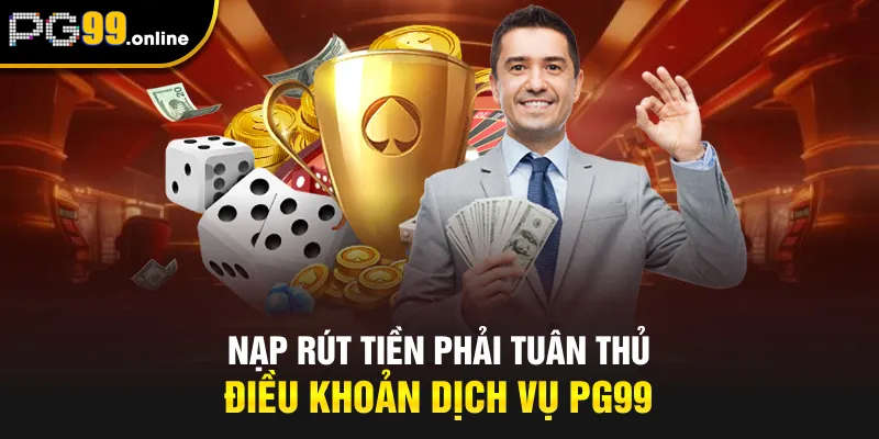 Nạp rút tiền phải tuân thủ điều khoản dịch vụ PG99