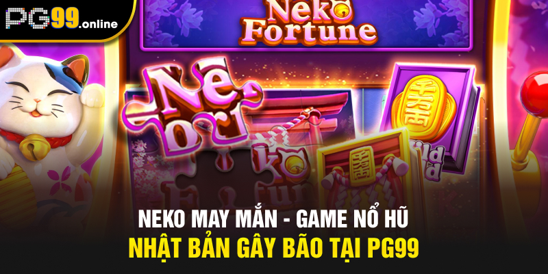 Neko may mắn - Game nổ hũ Nhật Bản gây bão tại PG99