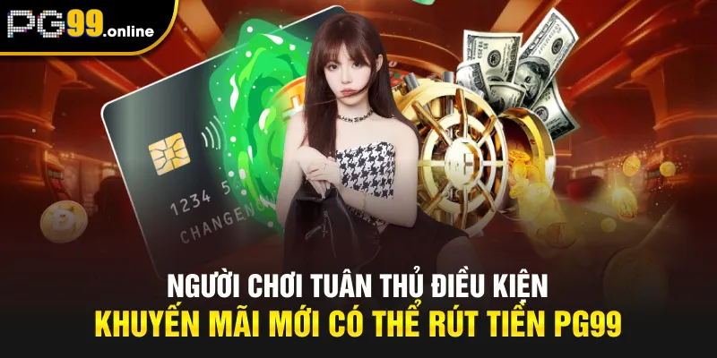 Người chơi tuân thủ điều kiện khuyến mãi mới có thể rút tiền PG99