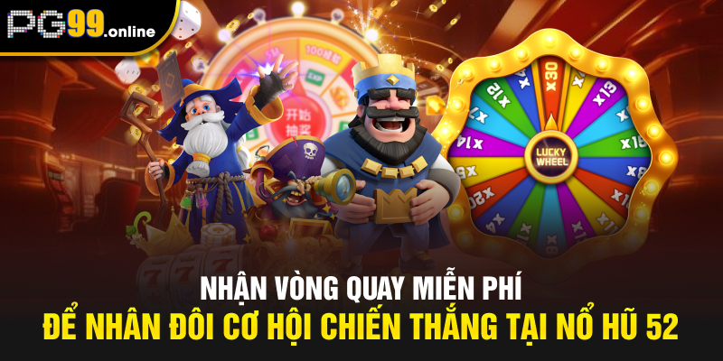 Nhận vòng quay miễn phí để nhân đôi cơ hội chiến thắng tại Nổ hũ 52