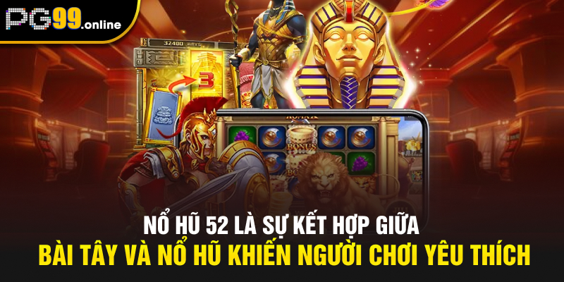 Nổ hũ 52 là sự kết hợp giữa bài tây và nổ hũ khiến người chơi yêu thích