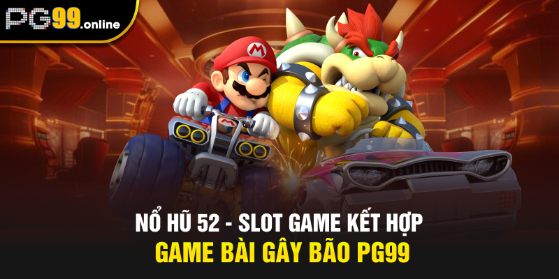 Nổ Hũ 52 - Slot Game Kết Hợp Game Bài Gây Bão PG99