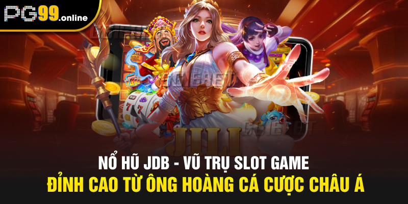Nổ Hũ JDB - Vũ Trụ Slot Game Đỉnh Cao Từ Ông Hoàng Cá Cược Châu Á