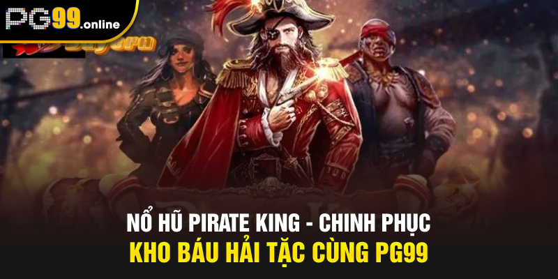 Nổ Hũ Pirate King - Chinh Phục Kho Báu Hải Tặc Cùng PG99