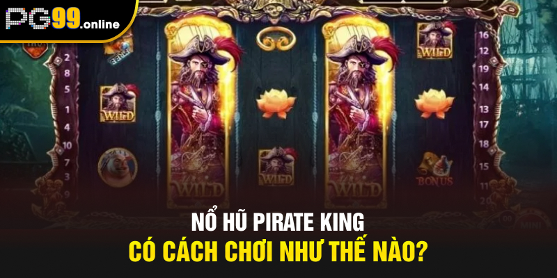 Nổ hũ Pirate King có cách chơi như thế nào?