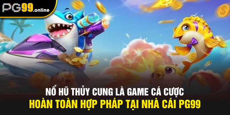 Nổ hũ thủy cung là game cá cược hoàn toàn hợp pháp tại nhà cái PG99