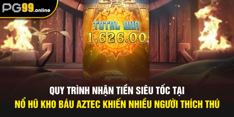 Quy trình nhận tiền siêu tốc tại nổ hũ kho báu Aztec khiến nhiều người thích thú