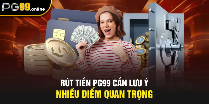 Rút tiền PG99 cần lưu ý nhiều điểm quan trọng