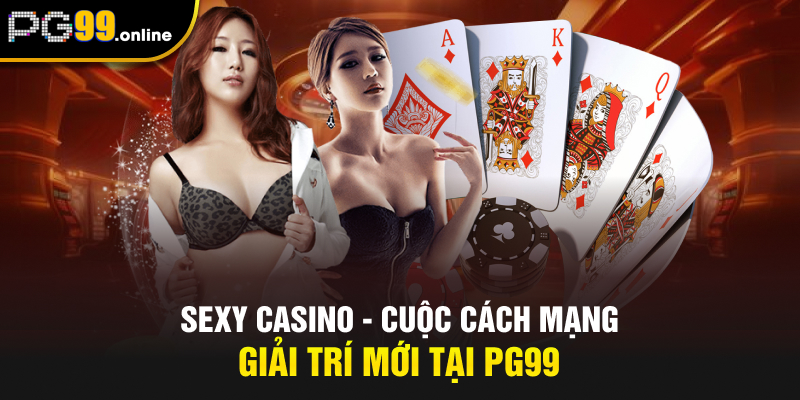 Sexy Casino - Cuộc Cách Mạng Giải Trí Mới Tại PG99