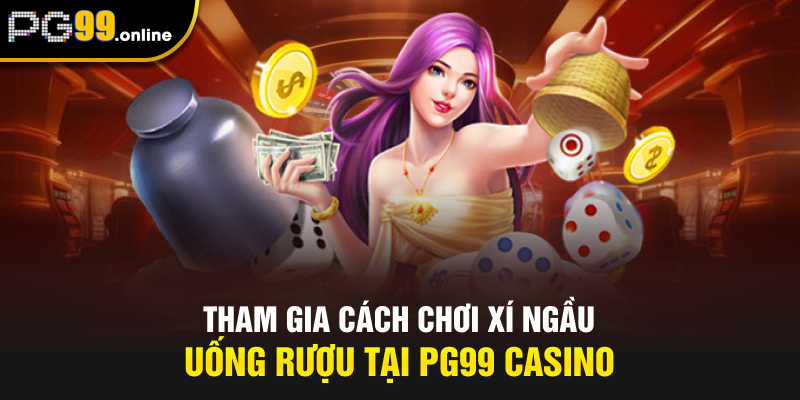 Tham gia cách chơi Xí Ngầu Uống Rượu tại PG99 casino
