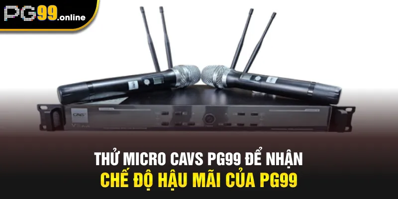 Thử Micro CAVS PG99 để nhận chế độ hậu mãi của PG99