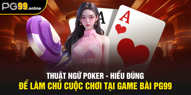Thuật ngữ Poker - Hiểu đúng để làm chủ cuộc chơi