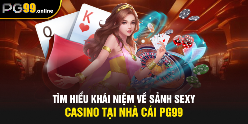 Tìm hiểu khái niệm về sảnh Sexy Casino tại nhà cái PG99