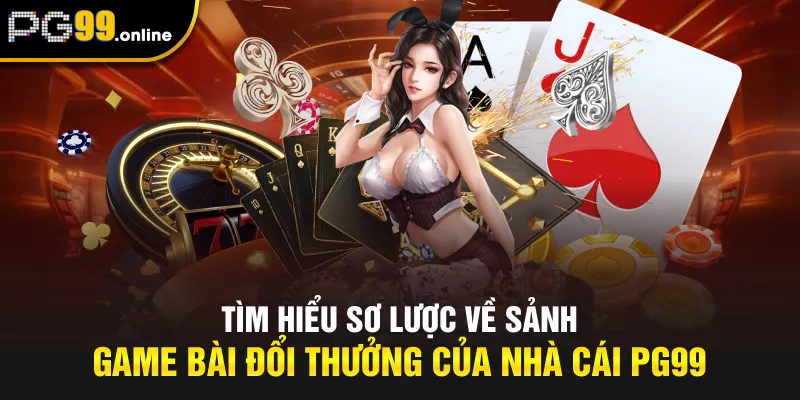 Tìm hiểu sơ lược về sảnh game bài đổi thưởng của nhà cái PG99