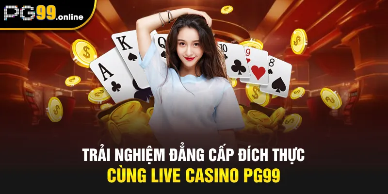 Trải nghiệm đẳng cấp đích thực cùng live casino PG99