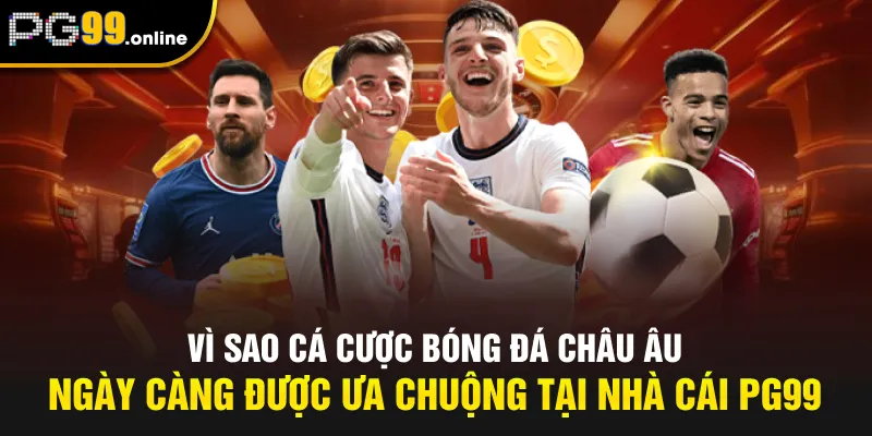 Vì sao cá cược bóng đá châu Âu ngày càng được ưa chuộng tại nhà cái PG99