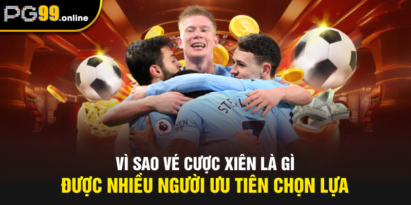 Vì sao vé cược xiên là gì được nhiều người ưu tiên chọn lựa